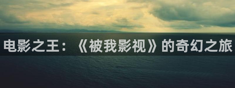 丝瓜视频上：电影之王：《被我影视》的奇幻之旅