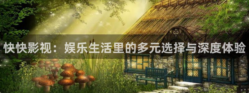 看片神器丝瓜视频网站：快快影视：娱乐生活里的多元选择与深度体验