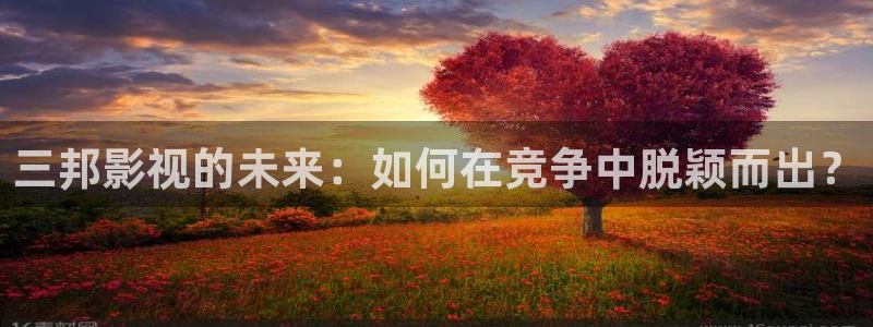 成人丝瓜视频下载：三邦影视的未来：如何在竞争中脱颖而出？