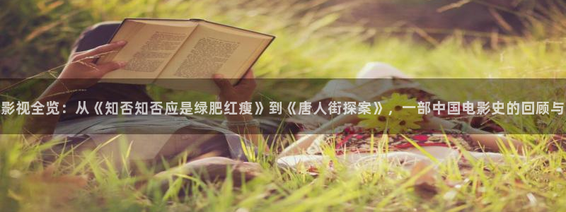 秋葵视频丝瓜视频小猪视频：影视全览：从《知否知否应是绿肥红瘦》到《唐人街探案》，一部中国电影史的回顾与